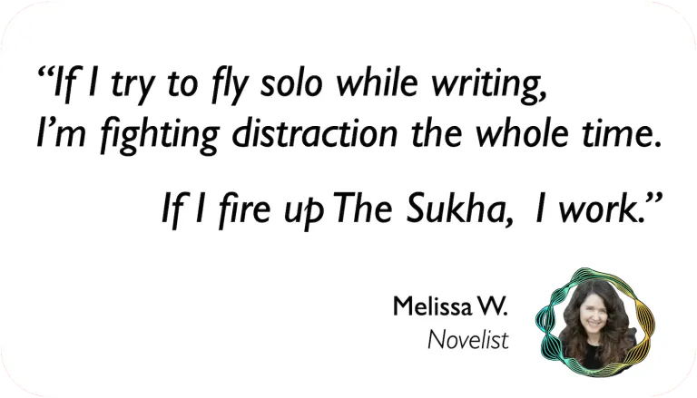 Melissa Wiley, novelist: If I try to fly solo while writing, I'm fighting distractions the whole time. If I fire up Sukha, I work.